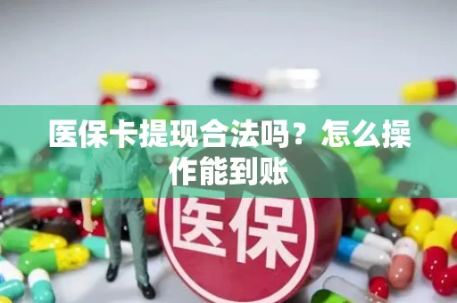 医保卡提现合法吗？怎么操作能到账